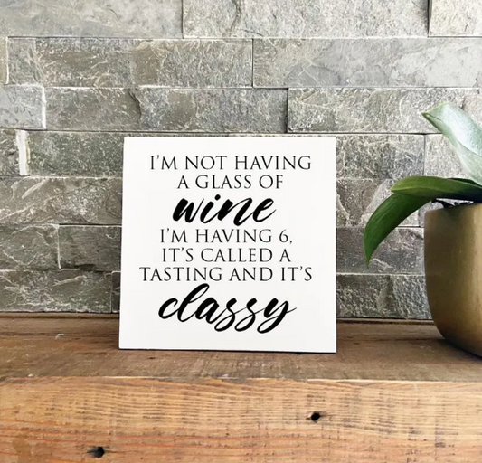 Funny Wine Sign - Having a glass of wine, having 6 and it's classy, Classy Wine sign